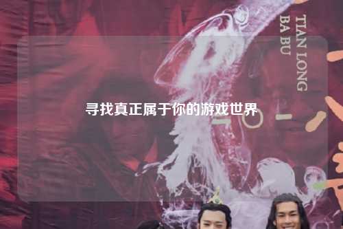 寻找真正属于你的游戏世界