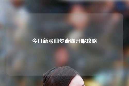今日新服仙梦奇缘开服攻略